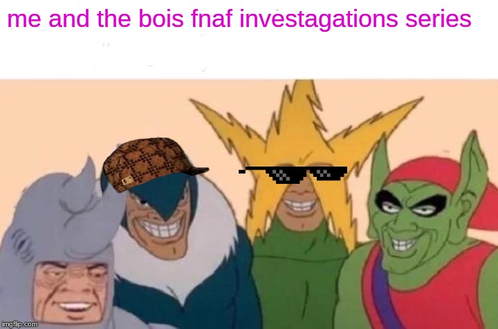 Me And The Boys Meme | me and the bois fnaf investagations series | image tagged in memes,me and the boys | made w/ Imgflip meme maker