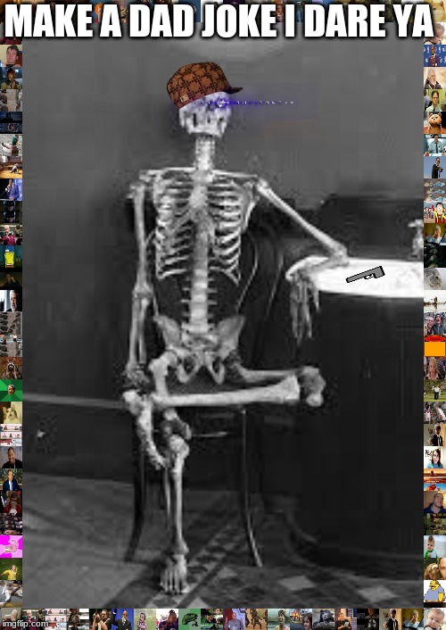 bones | MAKE A DAD JOKE I DARE YA | image tagged in bones | made w/ Imgflip meme maker