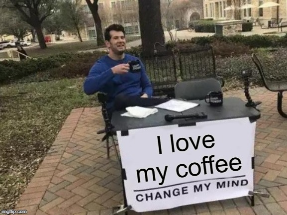 Change My Mind Meme | I love my coffee | image tagged in memes,change my mind | made w/ Imgflip meme maker