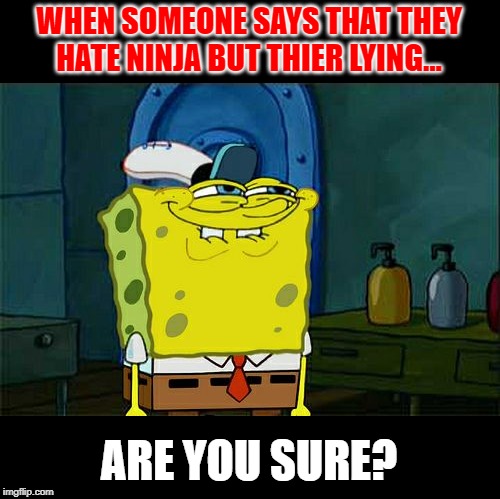 U sure? | WHEN SOMEONE SAYS THAT THEY HATE NINJA BUT THIER LYING... ARE YOU SURE? | image tagged in memes,dont you squidward,bored | made w/ Imgflip meme maker