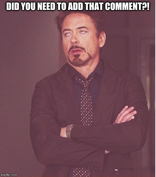 Face You Make Robert Downey Jr Meme | DID YOU NEED TO ADD THAT COMMENT?! | image tagged in memes,face you make robert downey jr | made w/ Imgflip meme maker