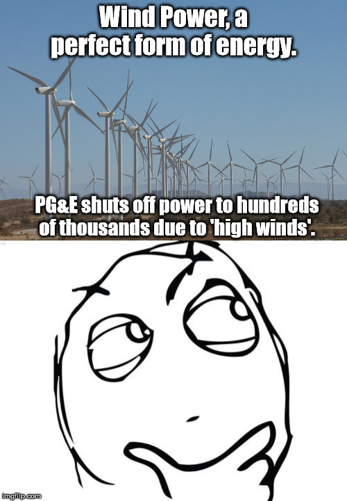 Hmmm | Wind Power, a perfect form of energy. PG&E shuts off power to hundreds of thousands due to 'high winds'. | image tagged in memes,question rage face,windmill,california | made w/ Imgflip meme maker