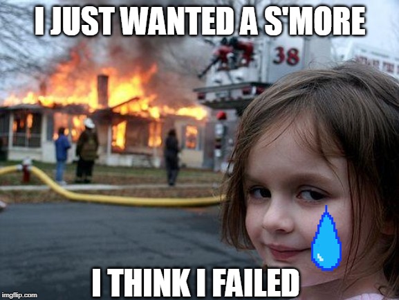 Disaster Girl Meme | I JUST WANTED A S'MORE; I THINK I FAILED | image tagged in memes,disaster girl | made w/ Imgflip meme maker