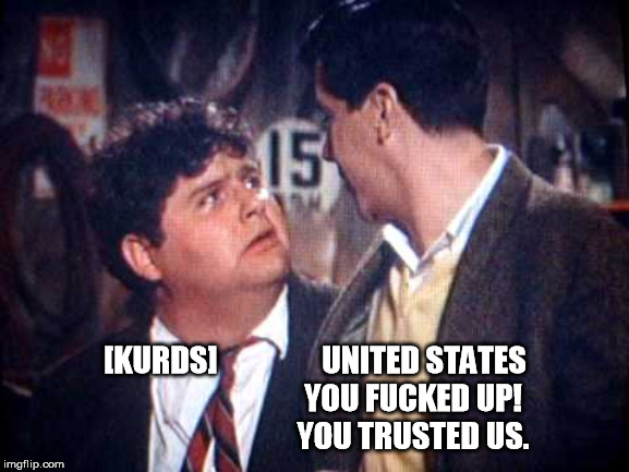 [KURDS]                 UNITED STATES
                                YOU FUCKED UP!
                                YOU TRUSTED US. | made w/ Imgflip meme maker