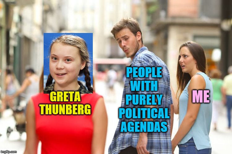 This is the only real truth coming out of the whole 'Greta Thunberg' thing | PEOPLE WITH PURELY POLITICAL AGENDAS; ME; GRETA THUNBERG | image tagged in memes,distracted boyfriend,greta thunberg,political meme | made w/ Imgflip meme maker