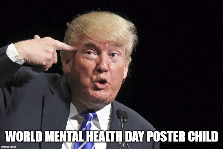 World Mental Health Day Poster Child | WORLD MENTAL HEALTH DAY POSTER CHILD | image tagged in mental health,trump,world mental health day,poster child | made w/ Imgflip meme maker