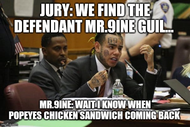 Tekashi snitching | JURY: WE FIND THE DEFENDANT MR.9INE GUIL... MR.9INE: WAIT I KNOW WHEN POPEYES CHICKEN SANDWICH COMING BACK | image tagged in tekashi snitching | made w/ Imgflip meme maker