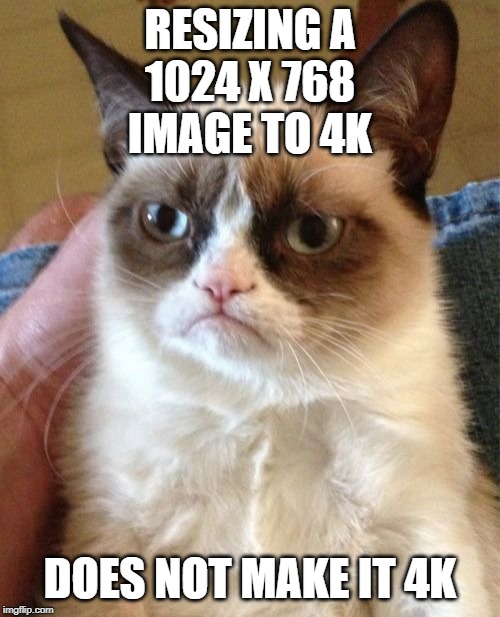 Grumpy Cat Meme | RESIZING A
1024 X 768
IMAGE TO 4K; DOES NOT MAKE IT 4K | image tagged in memes,grumpy cat,AdviceAnimals | made w/ Imgflip meme maker