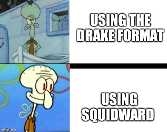 Squidward drake | USING THE DRAKE FORMAT; USING SQUIDWARD | image tagged in squidward drake | made w/ Imgflip meme maker