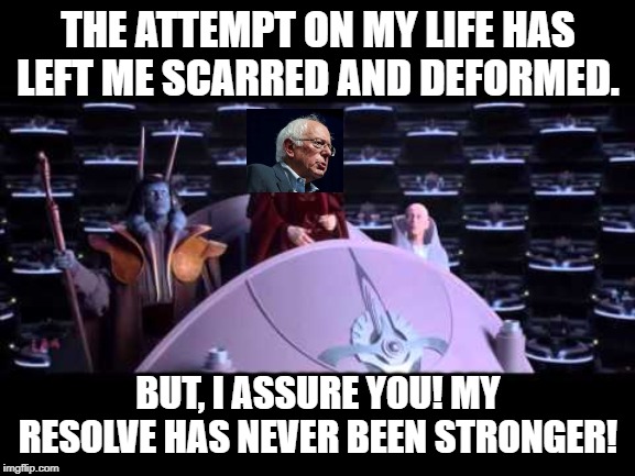 the attempt on my life | THE ATTEMPT ON MY LIFE HAS LEFT ME SCARRED AND DEFORMED. BUT, I ASSURE YOU! MY RESOLVE HAS NEVER BEEN STRONGER! | image tagged in the attempt on my life,bernie sanders,feel the bern,democratic socialism,progressives,socialism | made w/ Imgflip meme maker