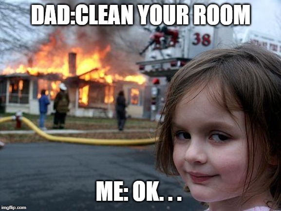 Disaster Girl | DAD:CLEAN YOUR ROOM; ME: OK. . . | image tagged in memes,disaster girl | made w/ Imgflip meme maker