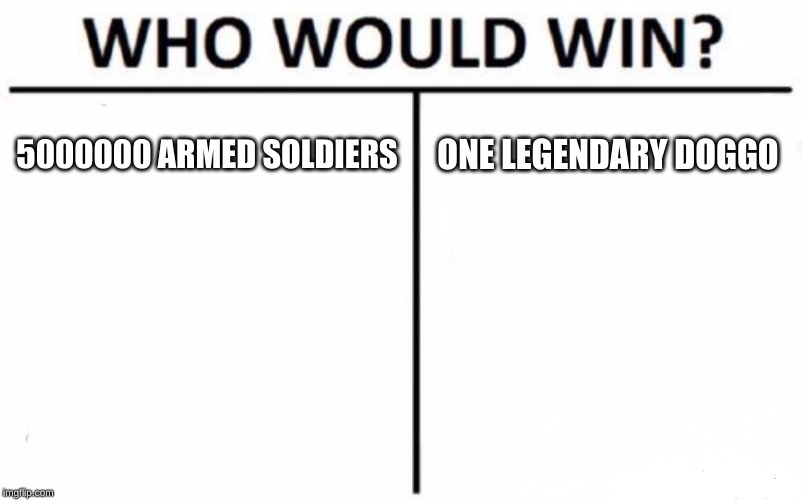 Who Would Win? Meme | 5000000 ARMED SOLDIERS; ONE LEGENDARY DOGGO | image tagged in memes,who would win | made w/ Imgflip meme maker