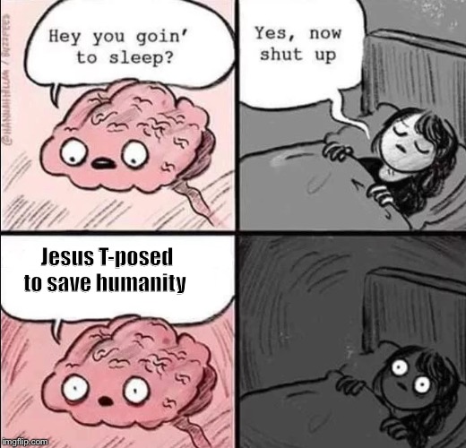 waking up brain | Jesus T-posed to save humanity | image tagged in waking up brain | made w/ Imgflip meme maker