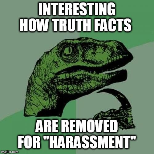 Philosoraptor Meme | INTERESTING HOW TRUTH FACTS; ARE REMOVED FOR "HARASSMENT" | image tagged in memes,philosoraptor | made w/ Imgflip meme maker