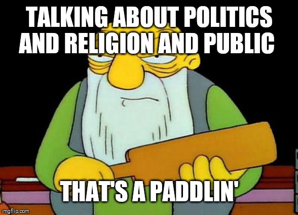 That's a paddlin' | TALKING ABOUT POLITICS AND RELIGION AND PUBLIC; THAT'S A PADDLIN' | image tagged in memes,that's a paddlin' | made w/ Imgflip meme maker