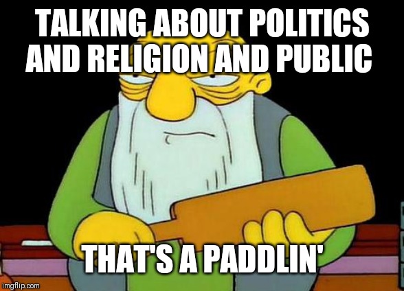 That's a paddlin' Meme | TALKING ABOUT POLITICS AND RELIGION AND PUBLIC; THAT'S A PADDLIN' | image tagged in memes,that's a paddlin' | made w/ Imgflip meme maker