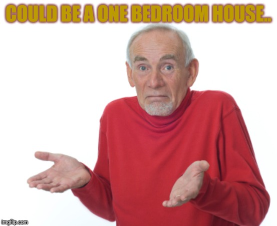 Guess I'll die  | COULD BE A ONE BEDROOM HOUSE.. | image tagged in guess i'll die | made w/ Imgflip meme maker