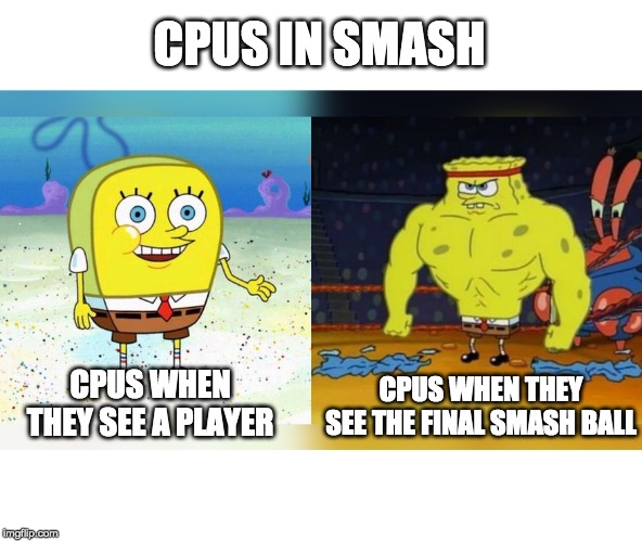 Increasingly Buff Spongebob | CPUS IN SMASH; CPUS WHEN THEY SEE A PLAYER; CPUS WHEN THEY SEE THE FINAL SMASH BALL | image tagged in increasingly buff spongebob | made w/ Imgflip meme maker