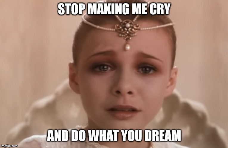 STOP MAKING ME CRY; AND DO WHAT YOU DREAM | image tagged in never ending story | made w/ Imgflip meme maker