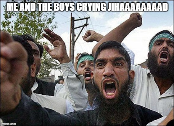 Holy War on Deck | ME AND THE BOYS CRYING JIHAAAAAAAAD | image tagged in muslim rage boy | made w/ Imgflip meme maker