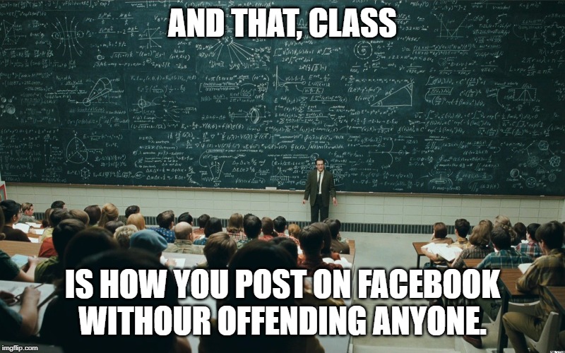 Facebook Posting | AND THAT, CLASS; IS HOW YOU POST ON FACEBOOK WITHOUR OFFENDING ANYONE. | image tagged in chalk board,facebook,offended,posting | made w/ Imgflip meme maker