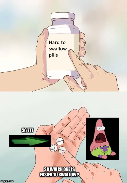 Hard To Swallow Pills Meme | 56 777; SO WHICH ONE IS EASIER TO SWALLOW? | image tagged in memes,hard to swallow pills | made w/ Imgflip meme maker