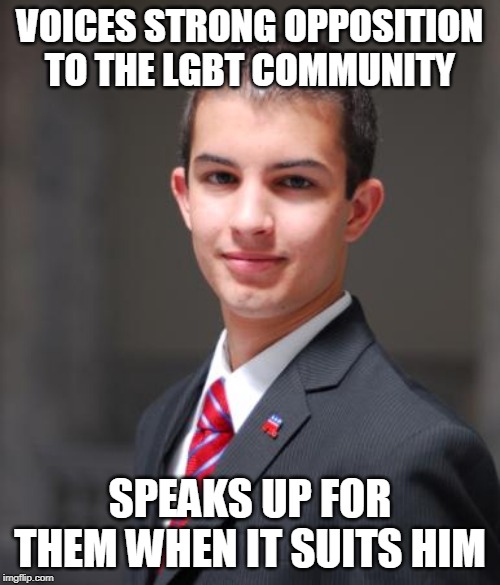 College Conservative  | VOICES STRONG OPPOSITION TO THE LGBT COMMUNITY; SPEAKS UP FOR THEM WHEN IT SUITS HIM | image tagged in college conservative,conservative hypocrisy,lgbt,lgbtq,conservative bias,double standard | made w/ Imgflip meme maker