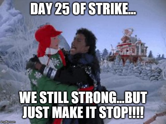 the struggle isreal | DAY 25 OF STRIKE... WE STILL STRONG...BUT JUST MAKE IT STOP!!!! | image tagged in the struggle isreal | made w/ Imgflip meme maker