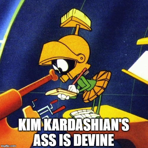 You Know You Read it in His Voice | KIM KARDASHIAN'S ASS IS DEVINE | image tagged in marvin the martian | made w/ Imgflip meme maker