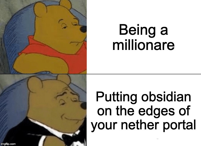 Tuxedo Winnie The Pooh | Being a millionare; Putting obsidian on the edges of your nether portal | image tagged in memes,tuxedo winnie the pooh | made w/ Imgflip meme maker