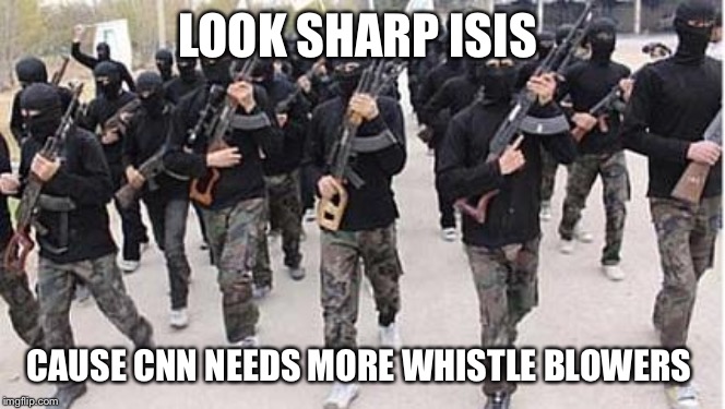 ISIS | LOOK SHARP ISIS; CAUSE CNN NEEDS MORE WHISTLE BLOWERS | image tagged in isis | made w/ Imgflip meme maker