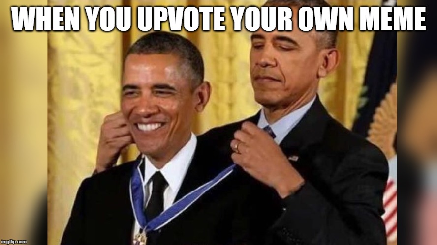 Obama medal | WHEN YOU UPVOTE YOUR OWN MEME | image tagged in obama medal | made w/ Imgflip meme maker