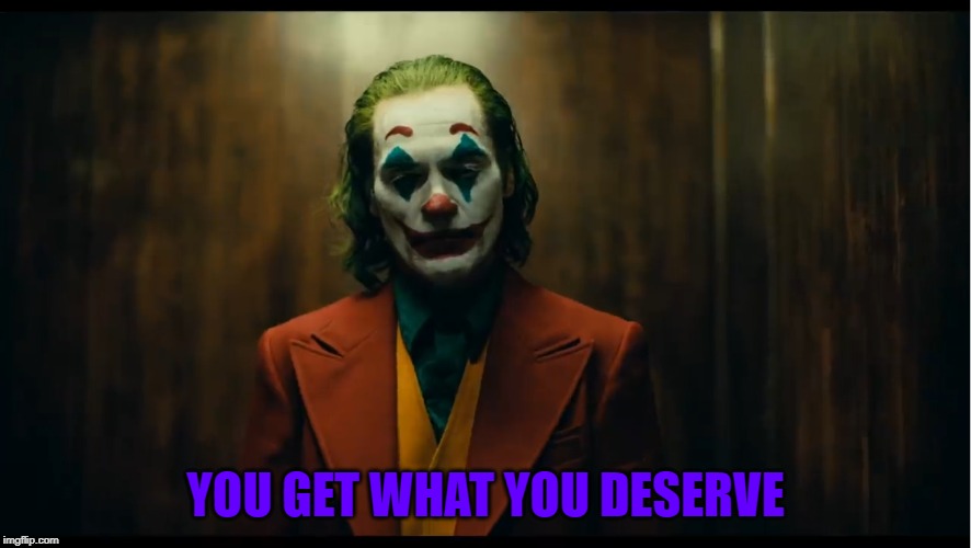 YOU GET WHAT YOU DESERVE | made w/ Imgflip meme maker