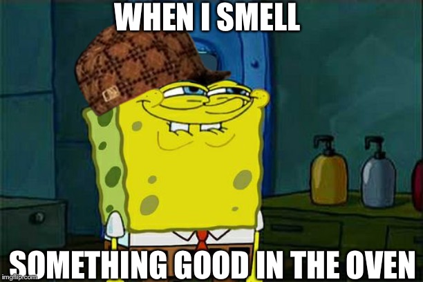 Don't You Squidward Meme | WHEN I SMELL; SOMETHING GOOD IN THE OVEN | image tagged in memes,dont you squidward | made w/ Imgflip meme maker