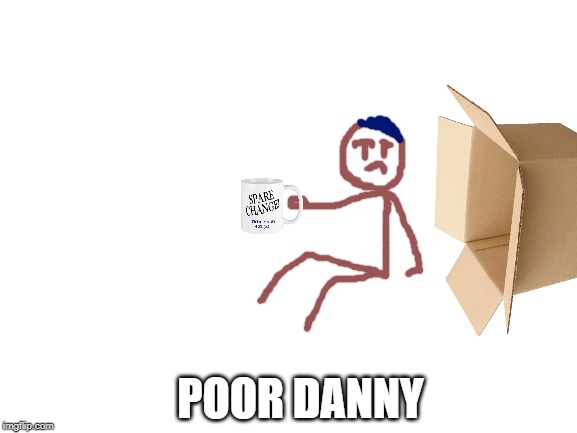Blank White Template | POOR DANNY | image tagged in blank white template | made w/ Imgflip meme maker