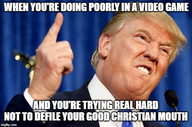 Donald Trump | WHEN YOU'RE DOING POORLY IN A VIDEO GAME; AND YOU'RE TRYING REAL HARD NOT TO DEFILE YOUR GOOD CHRISTIAN MOUTH | image tagged in donald trump,video games,nintendo,playstation,xbox,memes | made w/ Imgflip meme maker