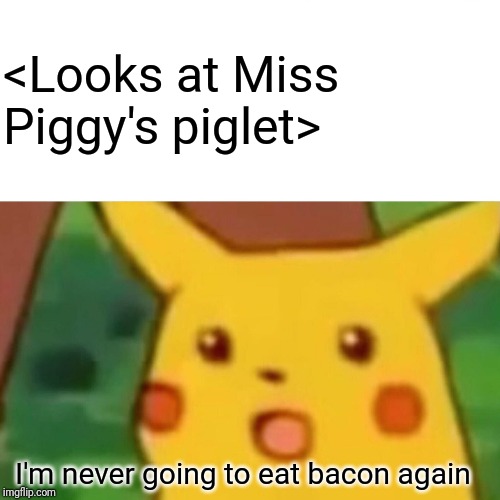 Surprised Pikachu Meme | <Looks at Miss Piggy's piglet> I'm never going to eat bacon again | image tagged in memes,surprised pikachu | made w/ Imgflip meme maker