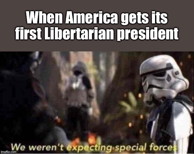We weren’t expecting special forces | When America gets its first Libertarian president | image tagged in we werent expecting special forces | made w/ Imgflip meme maker