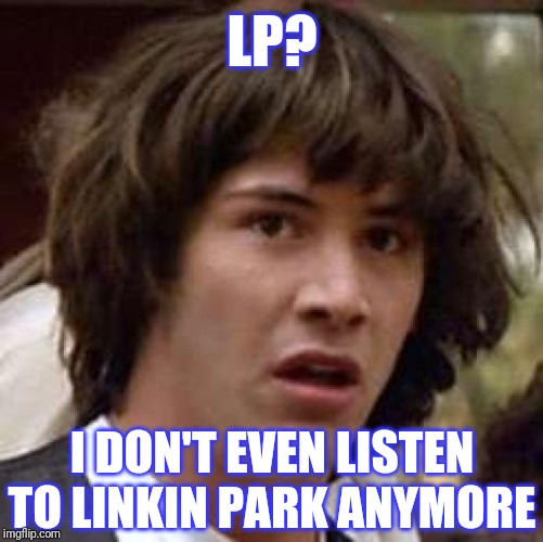 Conspiracy Keanu Meme | LP? I DON'T EVEN LISTEN TO LINKIN PARK ANYMORE | image tagged in memes,conspiracy keanu | made w/ Imgflip meme maker