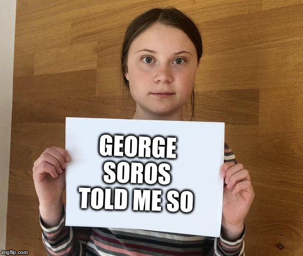 Greta | GEORGE SOROS TOLD ME SO | image tagged in greta | made w/ Imgflip meme maker