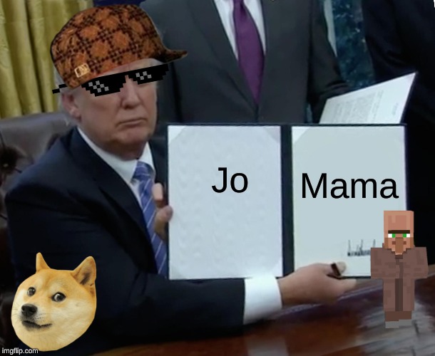Trump Bill Signing | Jo; Mama | image tagged in memes,trump bill signing | made w/ Imgflip meme maker