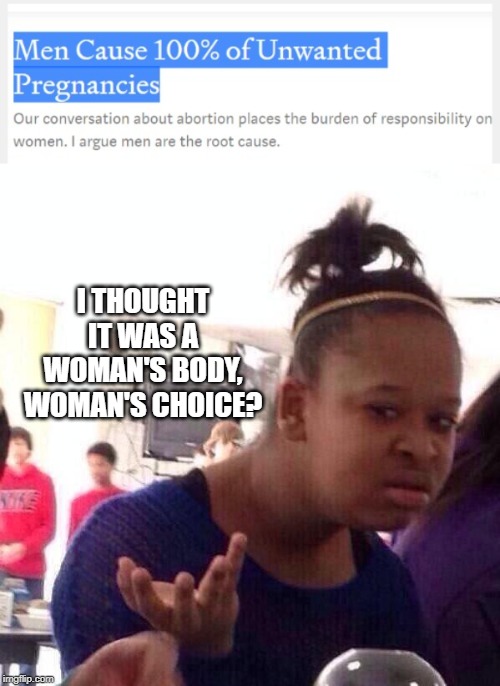 they cant create the baby, but they deserve the right to kill it? | I THOUGHT IT WAS A WOMAN'S BODY, WOMAN'S CHOICE? | image tagged in memes,black girl wat | made w/ Imgflip meme maker