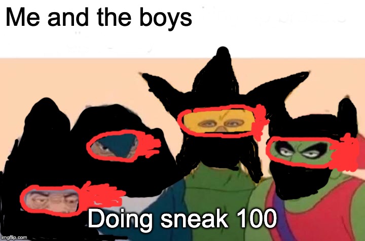 Me And The Boys Meme | Me and the boys; Doing sneak 100 | image tagged in memes,me and the boys | made w/ Imgflip meme maker