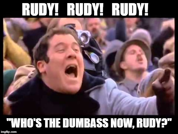 RUDY!   RUDY!   RUDY! "WHO'S THE DUMBASS NOW, RUDY?" | made w/ Imgflip meme maker