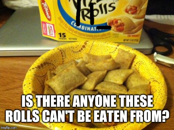 Good Guy Pizza Rolls Meme | IS THERE ANYONE THESE ROLLS CAN'T BE EATEN FROM? | image tagged in memes,good guy pizza rolls | made w/ Imgflip meme maker