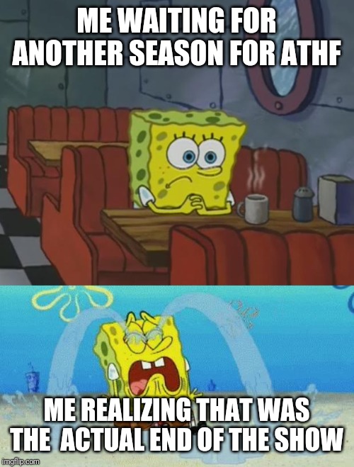 There were some finales that just had the show come back, but on 2015 ITS OVER | ME WAITING FOR ANOTHER SEASON FOR ATHF; ME REALIZING THAT WAS THE  ACTUAL END OF THE SHOW | image tagged in sad crying spongebob,spongebob waiting,sad,memes | made w/ Imgflip meme maker