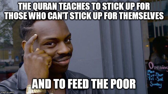 Roll Safe Think About It | THE QURAN TEACHES TO STICK UP FOR THOSE WHO CAN'T STICK UP FOR THEMSELVES; AND TO FEED THE POOR | image tagged in memes,roll safe think about it,islam,quran,koran,charity | made w/ Imgflip meme maker