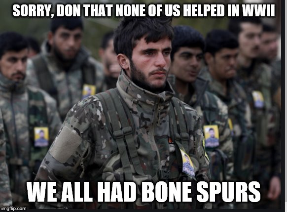 Kurds | SORRY, DON THAT NONE OF US HELPED IN WWII; WE ALL HAD BONE SPURS | image tagged in kurds | made w/ Imgflip meme maker