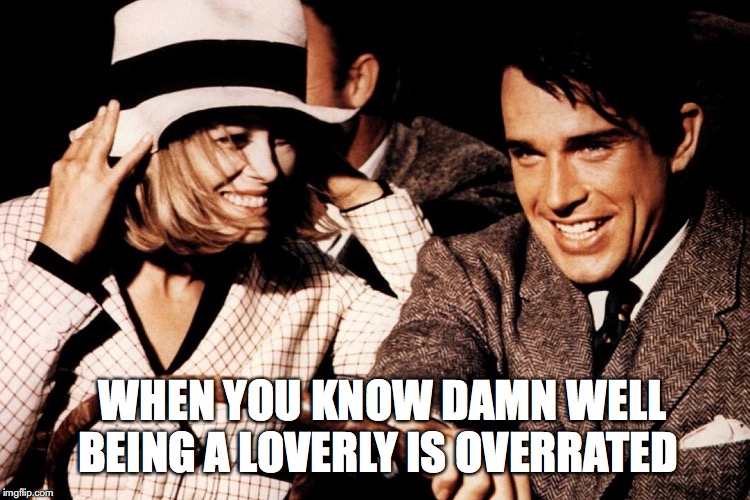 loverboy is overrated | WHEN YOU KNOW DAMN WELL BEING A LOVERLY IS OVERRATED | image tagged in bonnie clyde | made w/ Imgflip meme maker