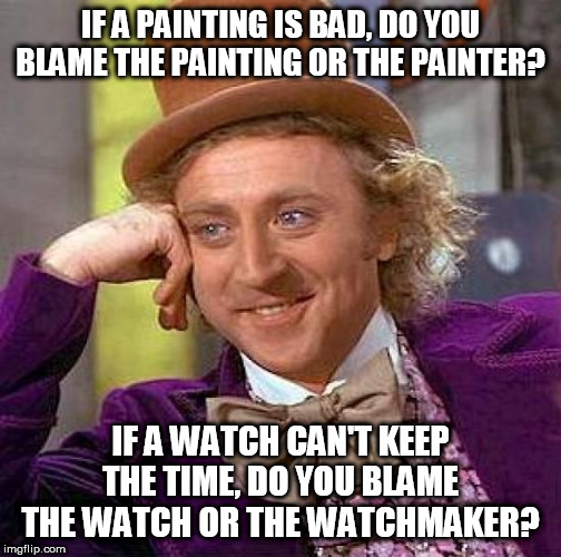 "It's not God's fault mankind turned out shitty, it's mankind's fault" | IF A PAINTING IS BAD, DO YOU BLAME THE PAINTING OR THE PAINTER? IF A WATCH CAN'T KEEP THE TIME, DO YOU BLAME THE WATCH OR THE WATCHMAKER? | image tagged in memes,creepy condescending wonka,god,yahweh,creation,humanity | made w/ Imgflip meme maker